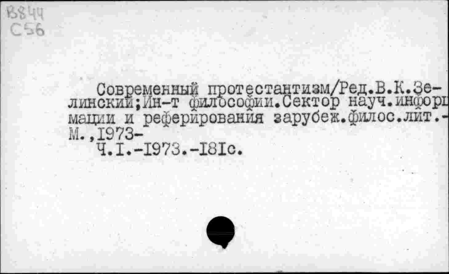 ﻿Современный прот е с тантизм/Ред. В.К. Зелинский ; Ин-т философии. Сектор науч. инорорх мадии и реферирования зарубеж.филос.лит.-М. ,1973-
4.1.-1973.-181с.